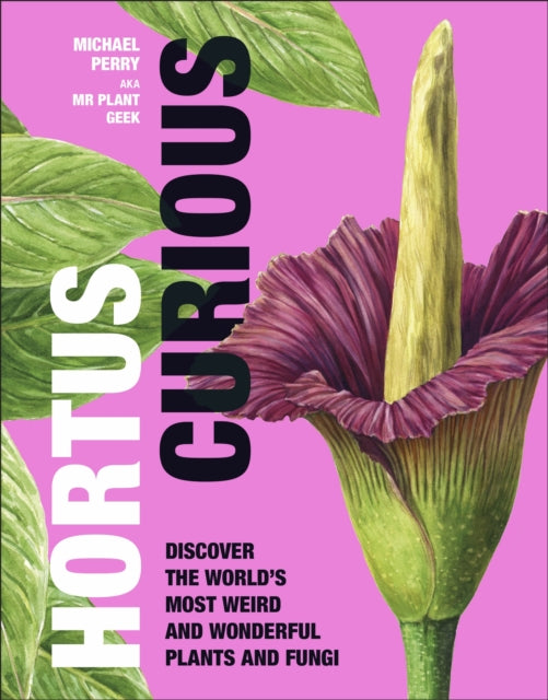 Hortus Curious : Discover the World's Most Weird and Wonderful Plants and Fungi