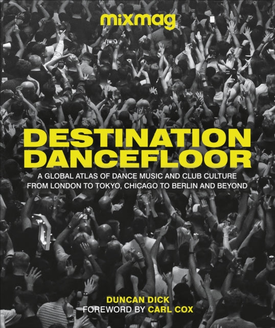 Destination Dancefloor : A Global Atlas of Dance Music and Club Culture From London to Tokyo, Chicago to Berlin and Beyond