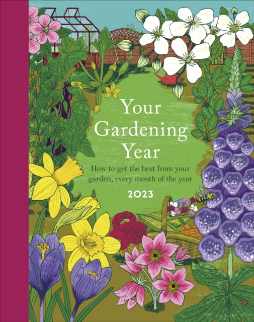 Your Gardening Year 2023 : A Monthly Shortcut to Help You Get the Most from Your Garden