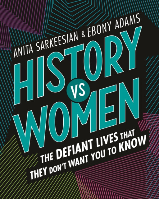 History vs Women: The Defiant Lives that They Don't Want You to Know