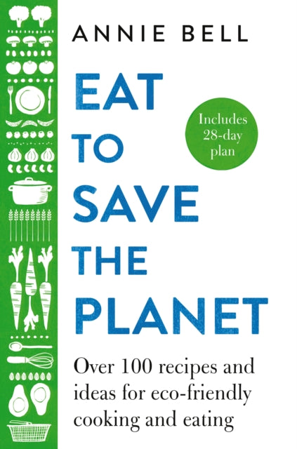Eat to Save the Planet : Over 100 Recipes and Ideas for Eco-Friendly Cooking and Eating