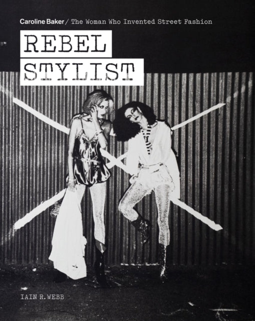 Rebel Stylist : Caroline Baker - The Woman Who Invented Street Fashion