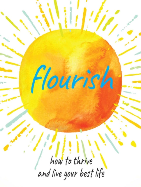 Flourish : Practical Ways to Help You Thrive and Realize Your Full Potential