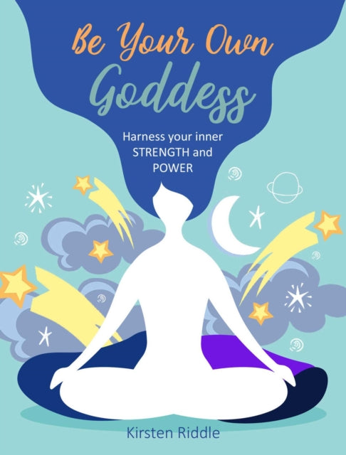 Be Your Own Goddess : Harness Your Inner Strength and Power