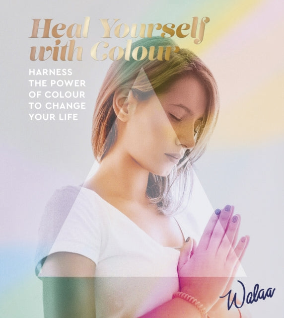Heal Yourself with Colour : Harness the Power of Colour to Change Your Life
